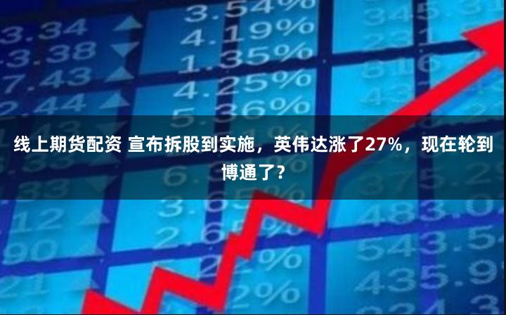 线上期货配资 宣布拆股到实施，英伟达涨了27%，现在轮到博通了？