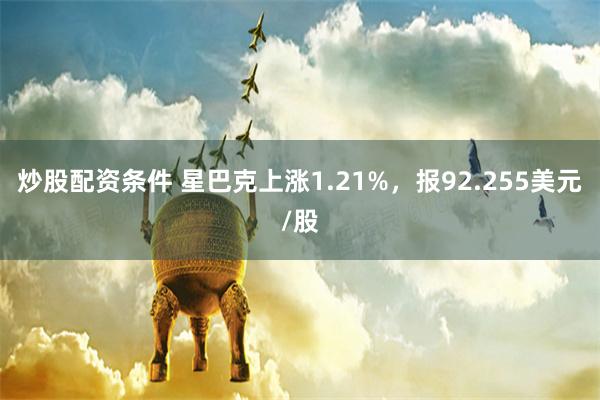 炒股配资条件 星巴克上涨1.21%，报92.255美元/股