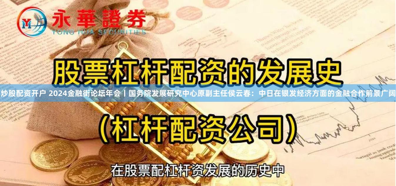 炒股配资开户 2024金融街论坛年会丨国务院发展研究中心原副主任侯云春：中日在银发经济方面的金融合作前景广阔