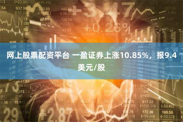 网上股票配资平台 一盈证券上涨10.85%，报9.4美元/股