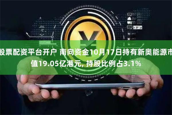 股票配资平台开户 南向资金10月17日持有新奥能源市值19.05亿港元, 持股比例占3.1%