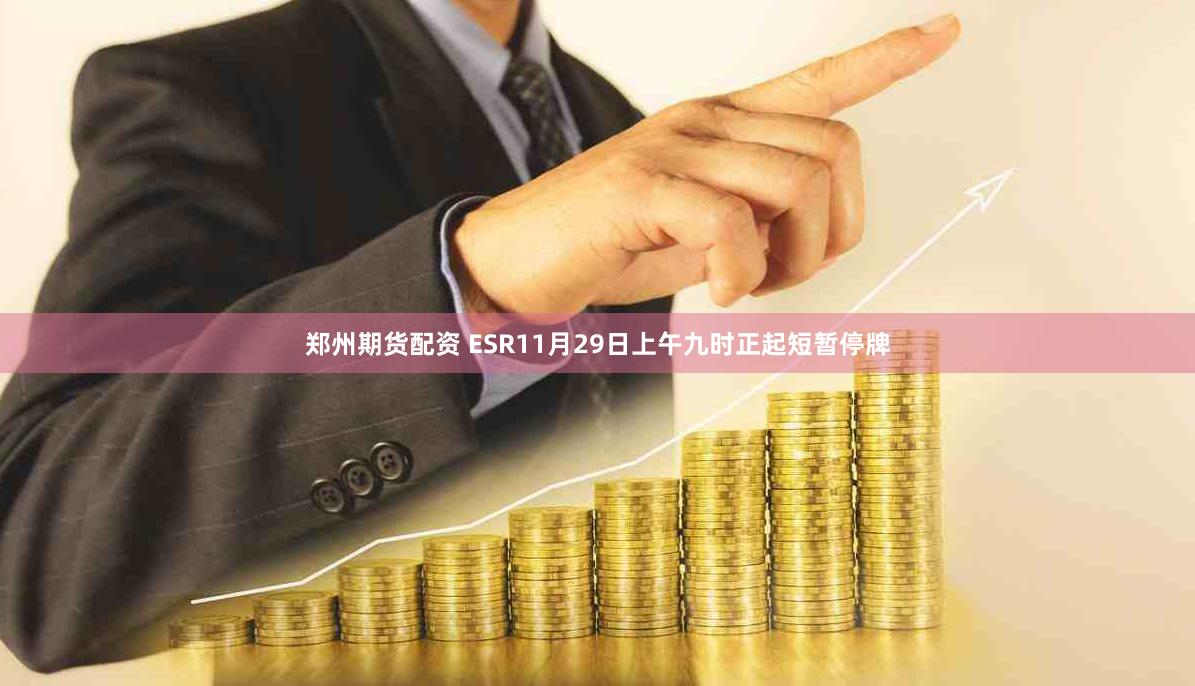 郑州期货配资 ESR11月29日上午九时正起短暂停牌