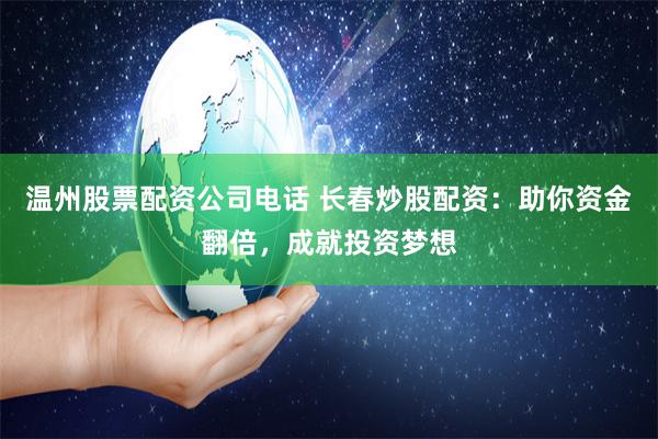 温州股票配资公司电话 长春炒股配资：助你资金翻倍，成就投资梦想