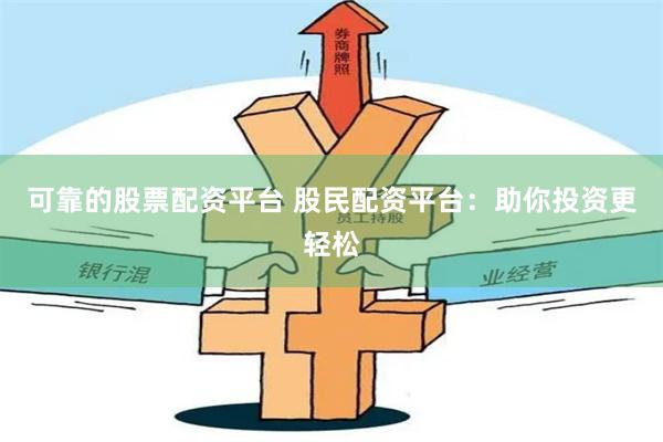 可靠的股票配资平台 股民配资平台：助你投资更轻松