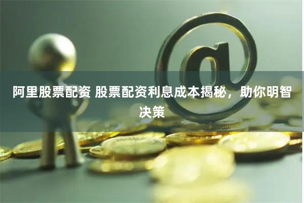 阿里股票配资 股票配资利息成本揭秘，助你明智决策