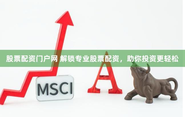 股票配资门户网 解锁专业股票配资，助你投资更轻松