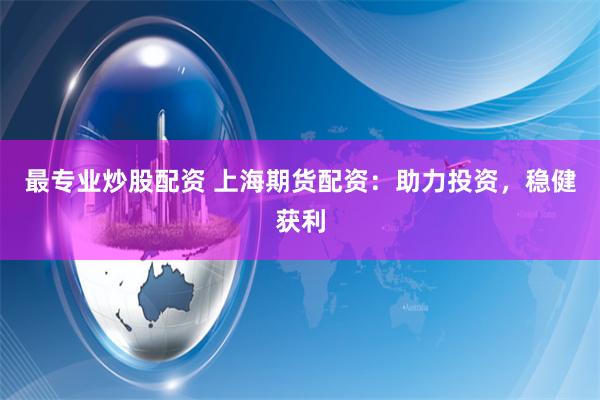最专业炒股配资 上海期货配资：助力投资，稳健获利