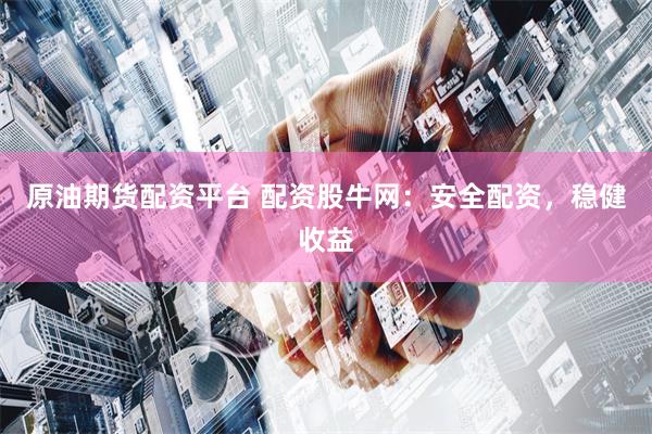原油期货配资平台 配资股牛网：安全配资，稳健收益
