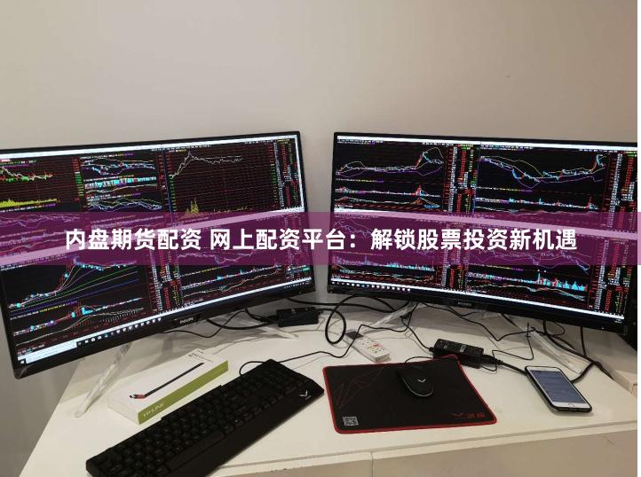 内盘期货配资 网上配资平台：解锁股票投资新机遇