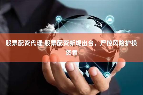 股票配资代理 股票配资新规出台，严控风险护投资者