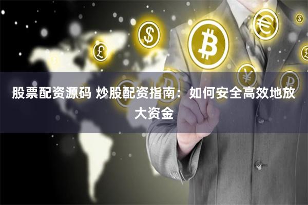 股票配资源码 炒股配资指南：如何安全高效地放大资金