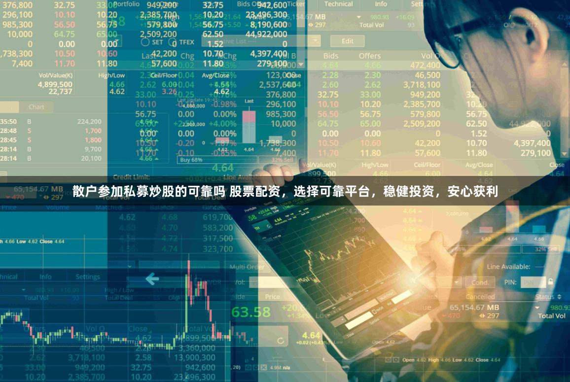 散户参加私募炒股的可靠吗 股票配资，选择可靠平台，稳健投资，安心获利