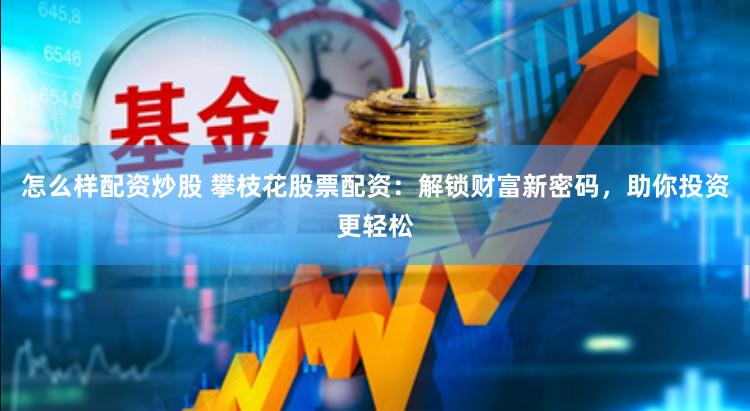 怎么样配资炒股 攀枝花股票配资：解锁财富新密码，助你投资更轻松