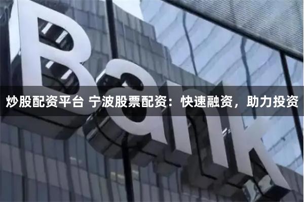 炒股配资平台 宁波股票配资：快速融资，助力投资