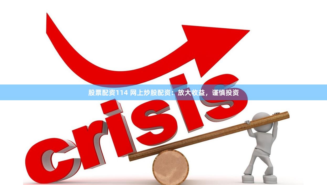股票配资114 网上炒股配资：放大收益，谨慎投资
