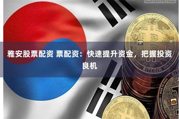 雅安股票配资 票配资：快速提升资金，把握投资良机