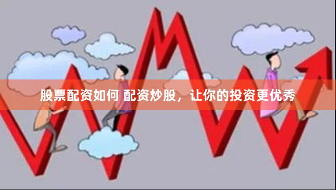 股票配资如何 配资炒股，让你的投资更优秀