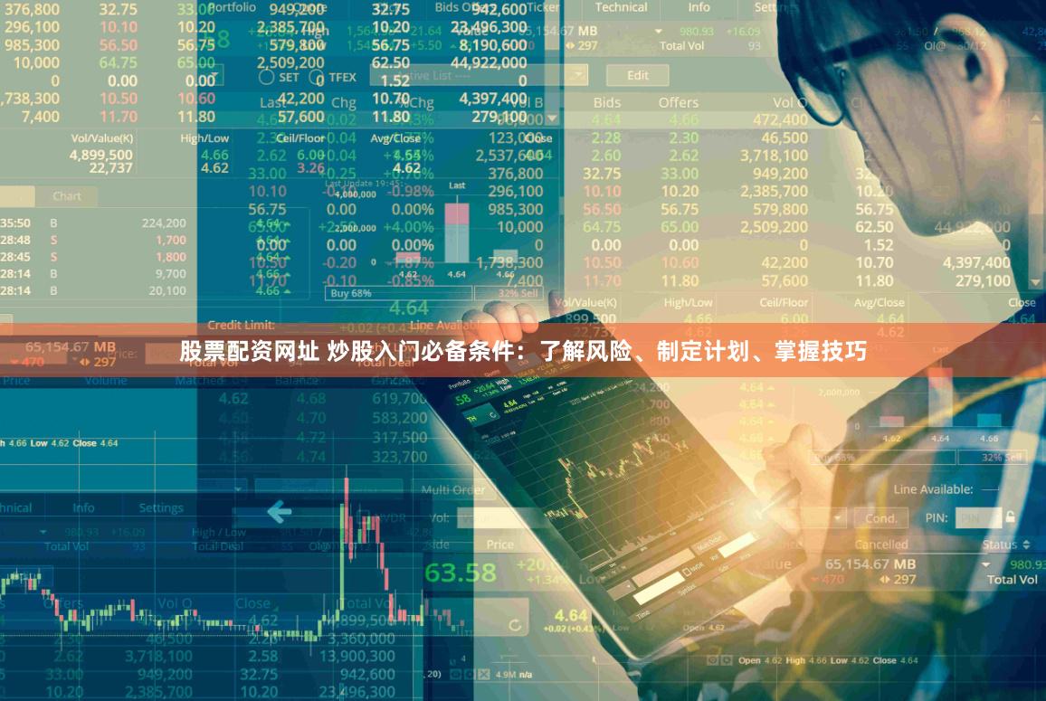 股票配资网址 炒股入门必备条件：了解风险、制定计划、掌握技巧