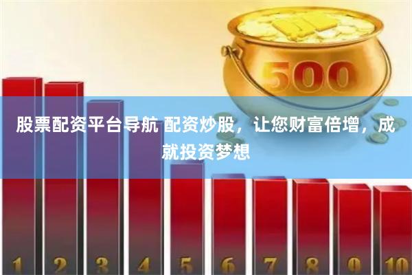 股票配资平台导航 配资炒股，让您财富倍增，成就投资梦想
