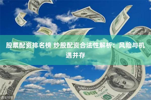 股票配资排名榜 炒股配资合法性解析：风险与机遇并存