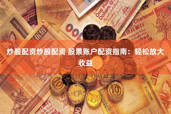 炒股配资炒股配资 股票账户配资指南：轻松放大收益