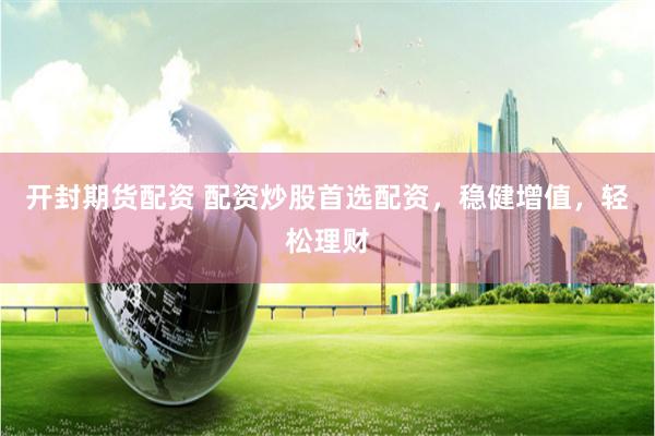 开封期货配资 配资炒股首选配资，稳健增值，轻松理财