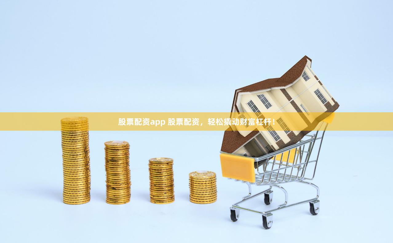 股票配资app 股票配资，轻松撬动财富杠杆！