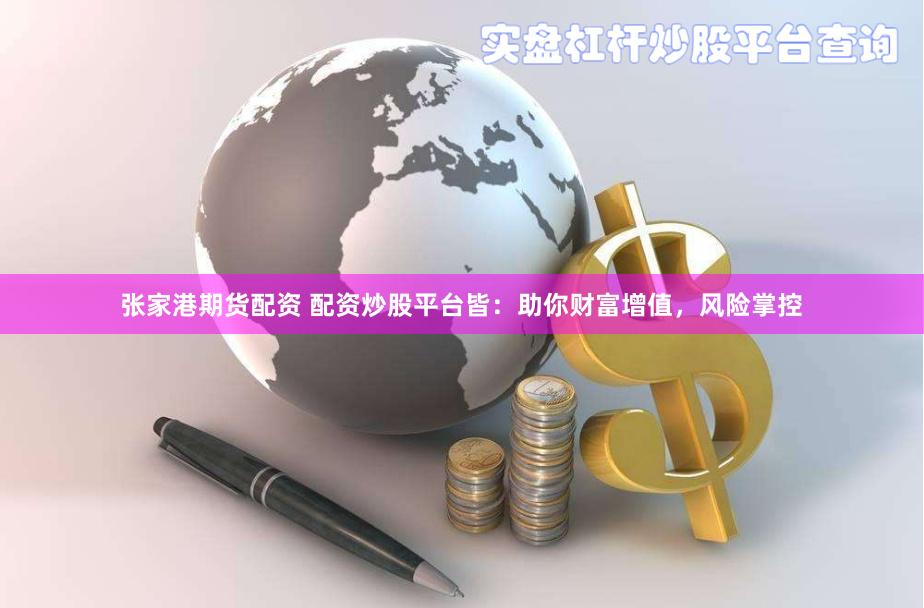 张家港期货配资 配资炒股平台皆：助你财富增值，风险掌控