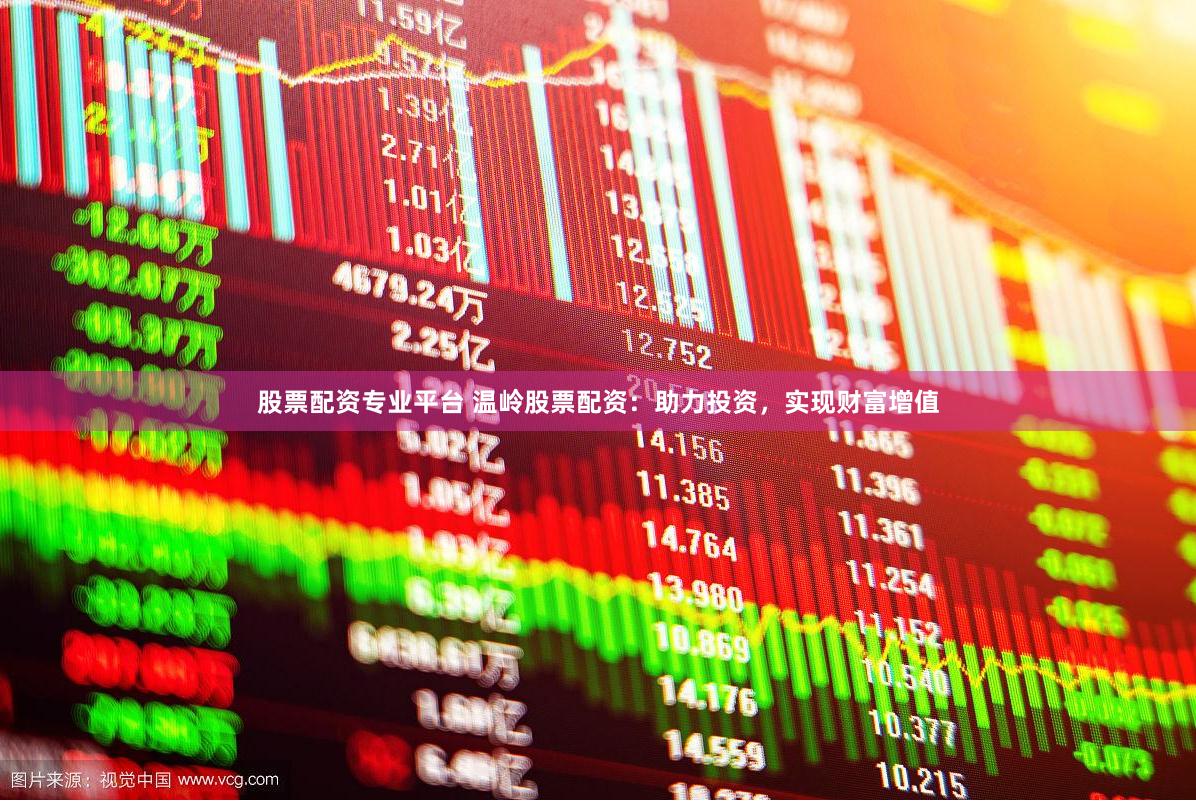 股票配资专业平台 温岭股票配资：助力投资，实现财富增值