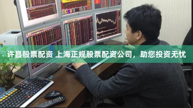 许昌股票配资 上海正规股票配资公司，助您投资无忧