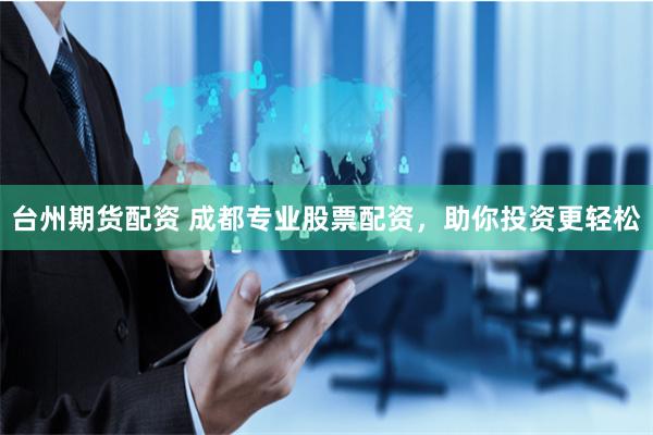 台州期货配资 成都专业股票配资，助你投资更轻松