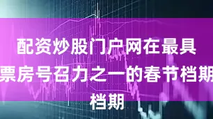 配资炒股门户网在最具票房号召力之一的春节档期