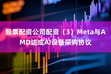 股票配资公司配资（3）Meta与AMD达成AI设备采购协议