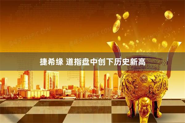 捷希缘 道指盘中创下历史新高