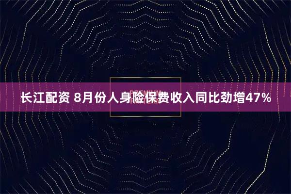 长江配资 8月份人身险保费收入同比劲增47%